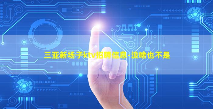 三亚新场子ktv招聘信息-没啥也不是